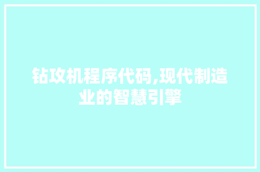 钻攻机程序代码,现代制造业的智慧引擎 钻攻机程序代码,现代制造业的智慧引擎 搜狗SEO