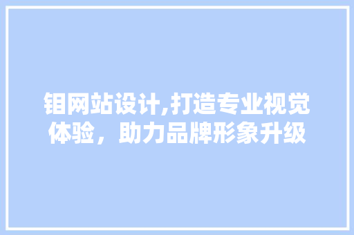 钼网站设计,打造专业视觉体验，助力品牌形象升级 钼网站设计,打造专业视觉体验，助力品牌形象升级 SEO关键词