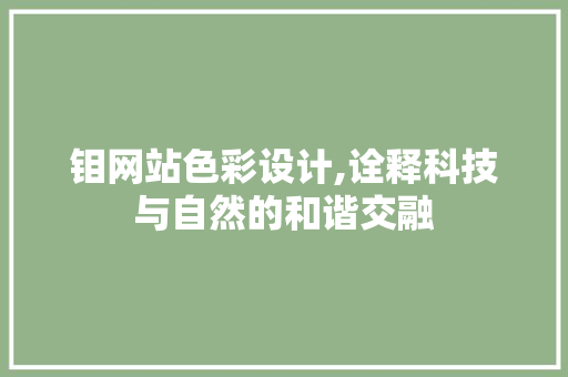 钼网站色彩设计,诠释科技与自然的和谐交融 钼网站色彩设计,诠释科技与自然的和谐交融 神马SEO