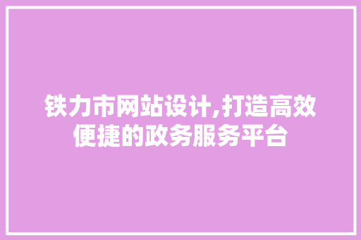 铁力市网站设计,打造高效便捷的政务服务平台 铁力市网站设计,打造高效便捷的政务服务平台 必应SEO