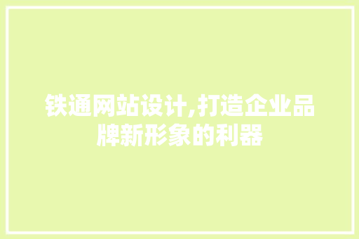 铁通网站设计,打造企业品牌新形象的利器 铁通网站设计,打造企业品牌新形象的利器 网站建设公司