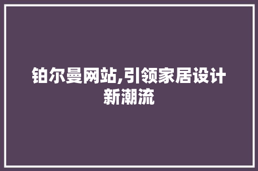 铂尔曼网站,引领家居设计新潮流 铂尔曼网站,引领家居设计新潮流 网站建设公司