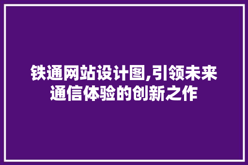铁通网站设计图,引领未来通信体验的创新之作 铁通网站设计图,引领未来通信体验的创新之作 网站建设公司