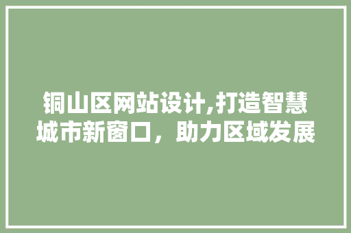 铜山区网站设计,打造智慧城市新窗口，助力区域发展腾飞 铜山区网站设计,打造智慧城市新窗口，助力区域发展腾飞 SEO关键词