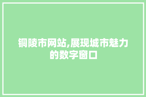 铜陵市网站,展现城市魅力的数字窗口 铜陵市网站,展现城市魅力的数字窗口 SEO关键词