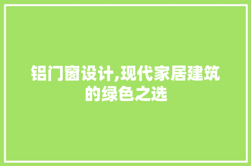 铝门窗设计,现代家居建筑的绿色之选 铝门窗设计,现代家居建筑的绿色之选 搜狗SEO