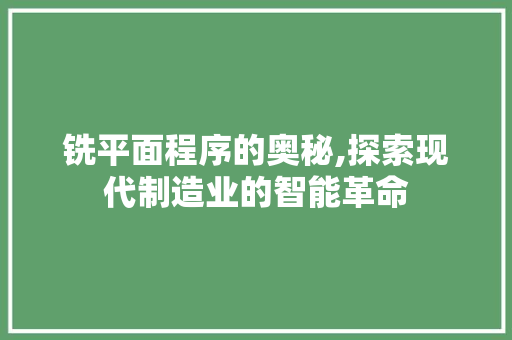 铣平面程序的奥秘,探索现代制造业的智能革命 铣平面程序的奥秘,探索现代制造业的智能革命 必应SEO