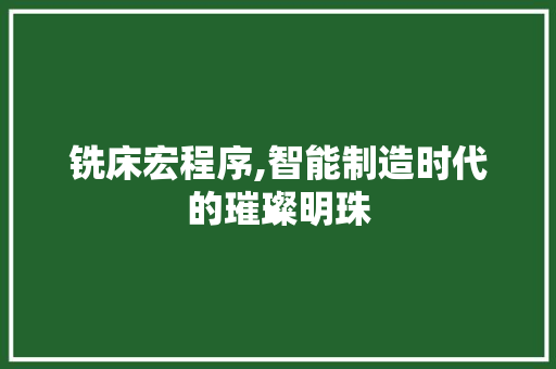 铣床宏程序,智能制造时代的璀璨明珠 铣床宏程序,智能制造时代的璀璨明珠 百度SEO
