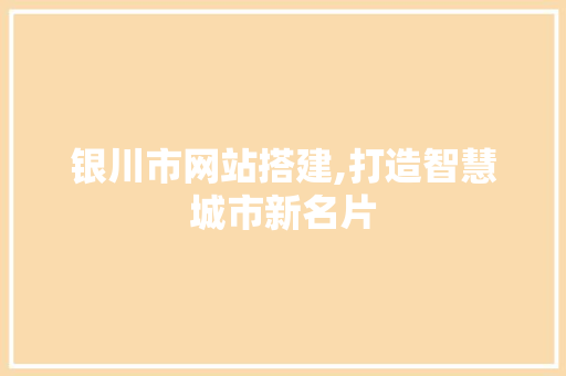 银川市网站搭建,打造智慧城市新名片 银川市网站搭建,打造智慧城市新名片 神马SEO