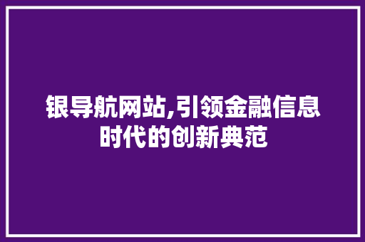 银导航网站,引领金融信息时代的创新典范 银导航网站,引领金融信息时代的创新典范 必应SEO