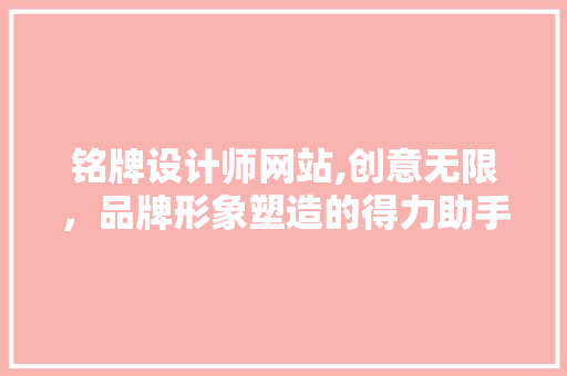 铭牌设计师网站,创意无限，品牌形象塑造的得力助手 铭牌设计师网站,创意无限，品牌形象塑造的得力助手 网站建设公司