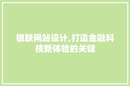 银联网站设计,打造金融科技新体验的关键 银联网站设计,打造金融科技新体验的关键 必应SEO