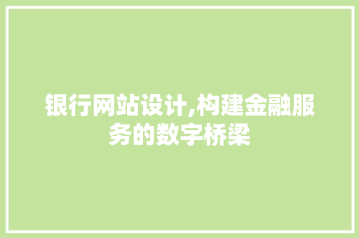 银行网站设计,构建金融服务的数字桥梁 银行网站设计,构建金融服务的数字桥梁 SEO关键词
