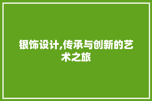 银饰设计,传承与创新的艺术之旅 神马SEO 银饰设计,传承与创新的艺术之旅 银饰设计,传承与创新的艺术之旅 神马SEO