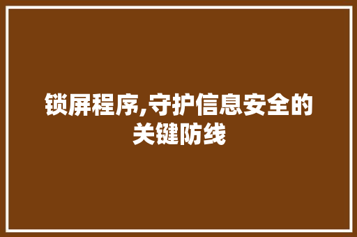 锁屏程序,守护信息安全的关键防线 锁屏程序,守护信息安全的关键防线 百度SEO