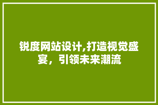 锐度网站设计,打造视觉盛宴，引领未来潮流 锐度网站设计,打造视觉盛宴，引领未来潮流 必应SEO