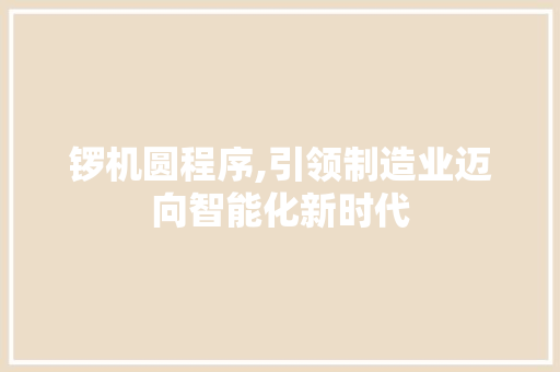 锣机圆程序,引领制造业迈向智能化新时代 锣机圆程序,引领制造业迈向智能化新时代 必应SEO