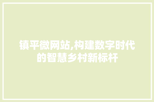 镇平微网站,构建数字时代的智慧乡村新标杆 镇平微网站,构建数字时代的智慧乡村新标杆 必应SEO