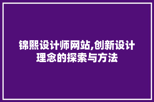 锦熙设计师网站,创新设计理念的探索与方法 锦熙设计师网站,创新设计理念的探索与方法 必应SEO
