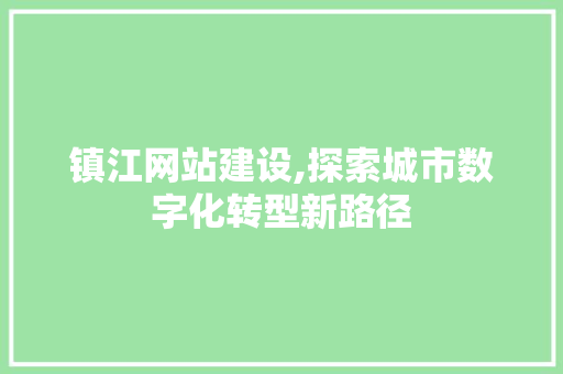 镇江网站建设,探索城市数字化转型新路径 镇江网站建设,探索城市数字化转型新路径 必应SEO