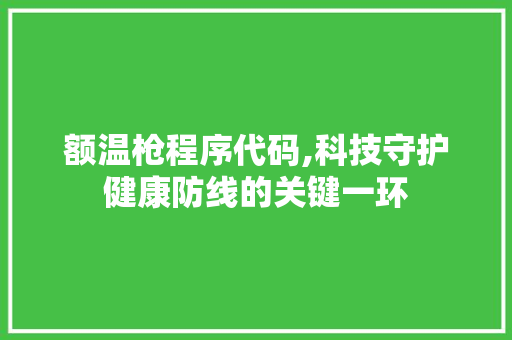 额温枪程序代码,科技守护健康防线的关键一环 额温枪程序代码,科技守护健康防线的关键一环 必应SEO