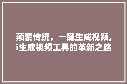颠覆传统，一键生成视频,i生成视频工具的革新之路 颠覆传统，一键生成视频,i生成视频工具的革新之路 搜狗SEO
