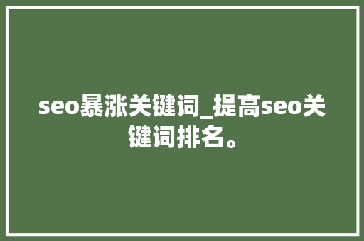 seo暴涨关键词_提高seo关键词排名。 seo暴涨关键词_提高seo关键词排名。 SEO关键词