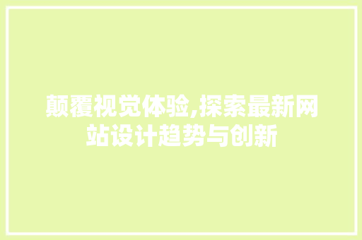 颠覆视觉体验,探索最新网站设计趋势与创新 网站建设公司 颠覆视觉体验,探索最新网站设计趋势与创新 颠覆视觉体验,探索最新网站设计趋势与创新 网站建设公司