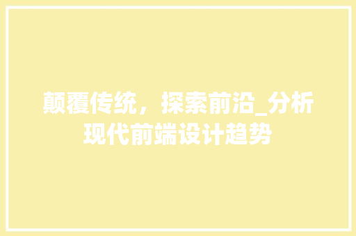 颠覆传统，探索前沿_分析现代前端设计趋势 颠覆传统，探索前沿_分析现代前端设计趋势 搜狗SEO