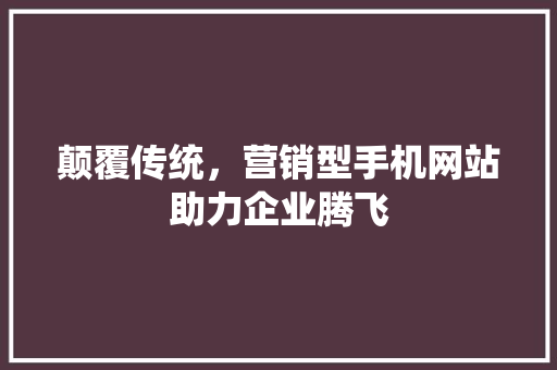 颠覆传统，营销型手机网站助力企业腾飞 颠覆传统，营销型手机网站助力企业腾飞 百度SEO