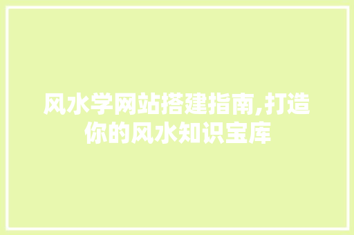 风水学网站搭建指南,打造你的风水知识宝库 风水学网站搭建指南,打造你的风水知识宝库 必应SEO