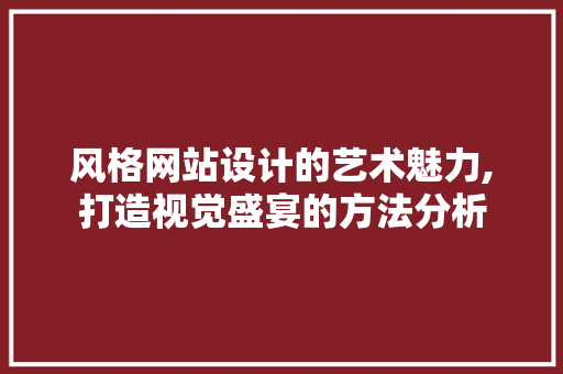 风格网站设计的艺术魅力,打造视觉盛宴的方法分析 风格网站设计的艺术魅力,打造视觉盛宴的方法分析 SEO关键词