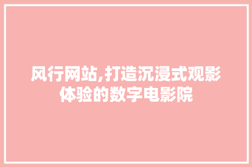 风行网站,打造沉浸式观影体验的数字电影院 风行网站,打造沉浸式观影体验的数字电影院 神马SEO