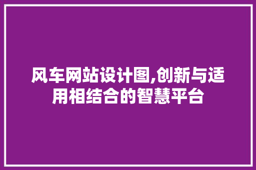 风车网站设计图,创新与适用相结合的智慧平台 风车网站设计图,创新与适用相结合的智慧平台 网站建设公司