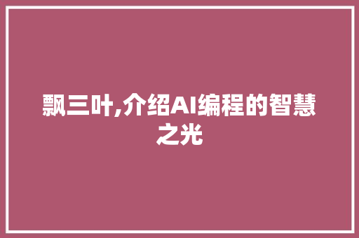 飘三叶,介绍AI编程的智慧之光 飘三叶,介绍AI编程的智慧之光 网站建设公司
