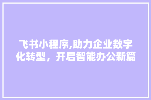 飞书小程序,助力企业数字化转型,开启智能办公新篇章 网站建设公司 飞书小程序,助力企业数字化转型,开启智能办公新篇章 飞书小程序,助力企业数字化转型,开启智能办公新篇章 网站建设公司