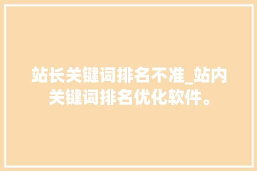 站长关键词排名不准_站内关键词排名优化软件。 SEO关键词 站长关键词排名不准_站内关键词排名优化软件。 站长关键词排名不准_站内关键词排名优化软件。 SEO关键词