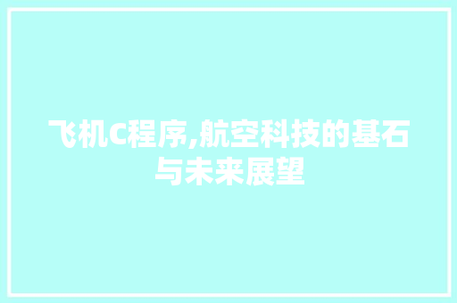 飞机C程序,航空科技的基石与未来展望 飞机C程序,航空科技的基石与未来展望 SEO关键词