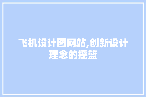 飞机设计图网站,创新设计理念的摇篮 飞机设计图网站,创新设计理念的摇篮 搜狗SEO