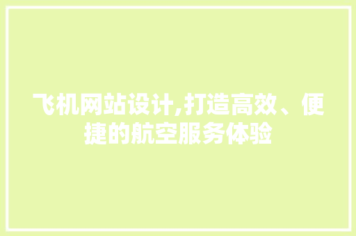 飞机网站设计,打造高效、便捷的航空服务体验 飞机网站设计,打造高效、便捷的航空服务体验 网站建设公司
