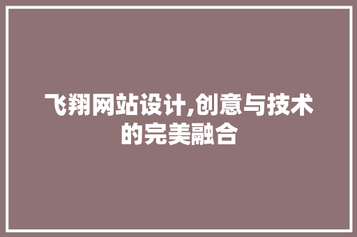 飞翔网站设计,创意与技术的完美融合 飞翔网站设计,创意与技术的完美融合 SEO关键词