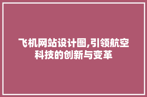 飞机网站设计图,引领航空科技的创新与变革 飞机网站设计图,引领航空科技的创新与变革 网站建设公司