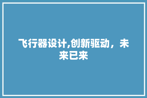 飞行器设计,创新驱动，未来已来 飞行器设计,创新驱动，未来已来 搜狗SEO