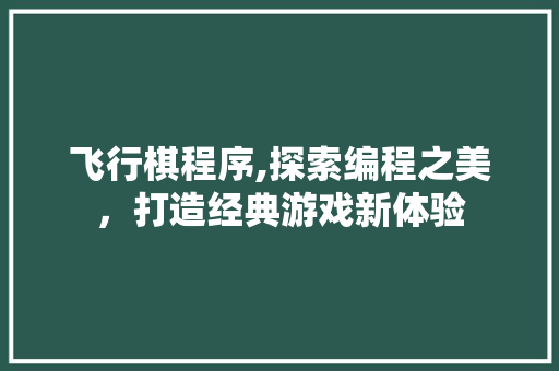 飞行棋程序,探索编程之美，打造经典游戏新体验 飞行棋程序,探索编程之美，打造经典游戏新体验 神马SEO