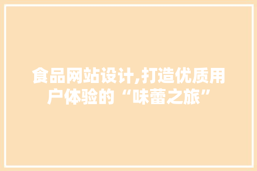 食品网站设计,打造优质用户体验的“味蕾之旅” 食品网站设计,打造优质用户体验的“味蕾之旅” 搜狗SEO