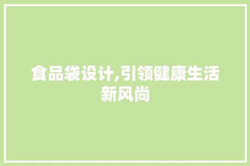 食品袋设计,引领健康生活新风尚 食品袋设计,引领健康生活新风尚 SEO关键词
