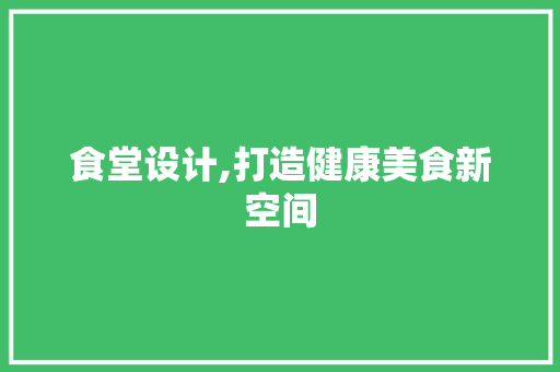食堂设计,打造健康美食新空间 食堂设计,打造健康美食新空间 神马SEO