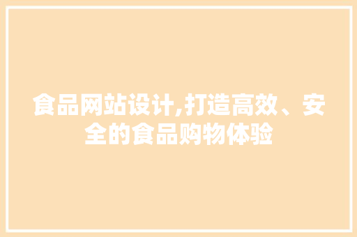 食品网站设计,打造高效、安全的食品购物体验 食品网站设计,打造高效、安全的食品购物体验 SEO关键词