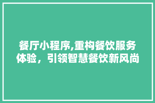 餐厅小程序,重构餐饮服务体验，引领智慧餐饮新风尚 餐厅小程序,重构餐饮服务体验，引领智慧餐饮新风尚 必应SEO