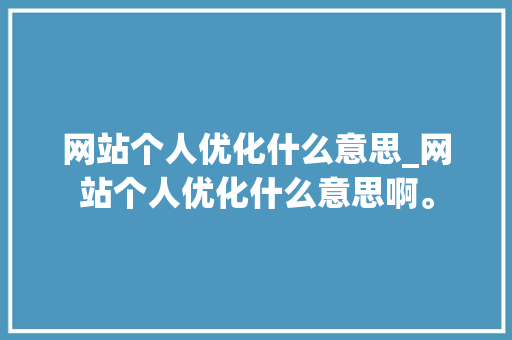 网站个人优化什么意思_网站个人优化什么意思啊。 网站个人优化什么意思_网站个人优化什么意思啊。 SEO关键词